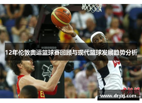 12年伦敦奥运篮球赛回顾与现代篮球发展趋势分析