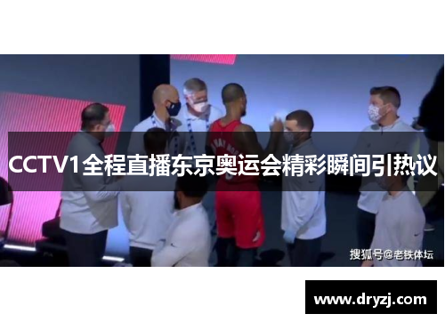 CCTV1全程直播东京奥运会精彩瞬间引热议