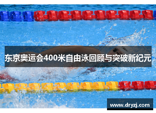 东京奥运会400米自由泳回顾与突破新纪元